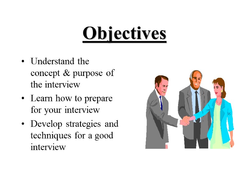 Objectives Understand the concept & purpose of the interview Learn how to prepare for